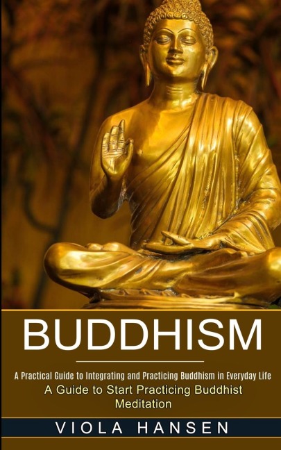 Buddhism: Real-life Buddhist Teachings &amp; Practices for Real Change (A Guide to Start Practicing Buddhist Meditation)