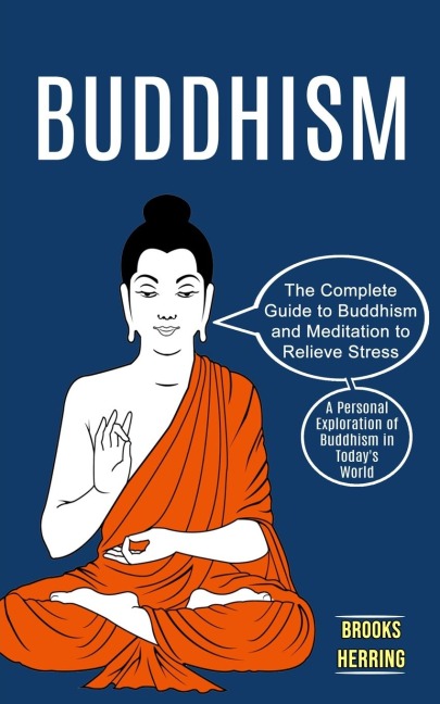 Buddhism: The Complete Guide to Buddhism and Meditation to Relieve Stress (A Personal Exploration of Buddhism in Todays World)