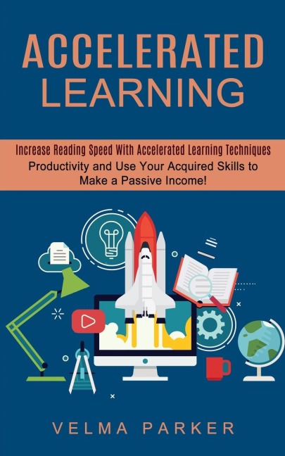 Accelerated Learning: Increase Reading Speed With Accelerated Learning Techniques (Productivity and Use Your Acquired Skills to Make a Passive Income!)