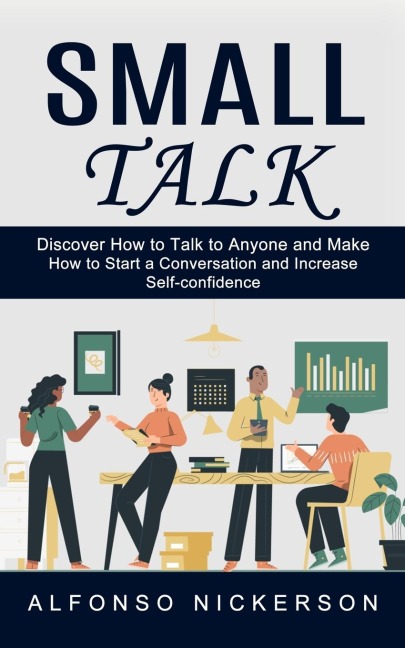 Small Talk: Discover How to Talk to Anyone and Make Friends  (How to Start a Conversation and Increase Self-confidence)