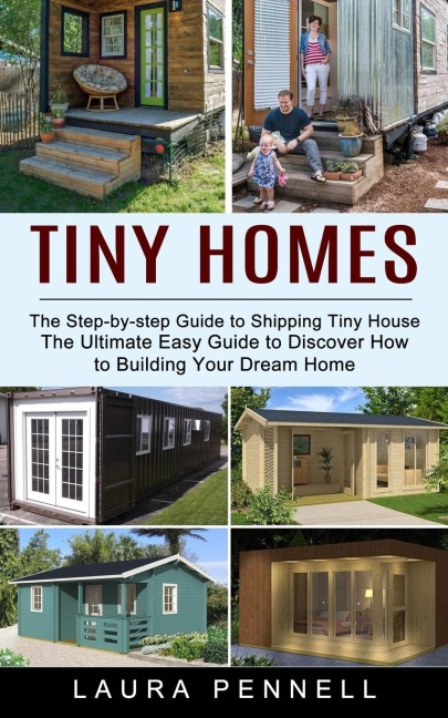Tiny Homes: The Step-by-step Guide to Shipping Tiny House (The Ultimate Easy Guide to Discover How to Building Your Dream Home)