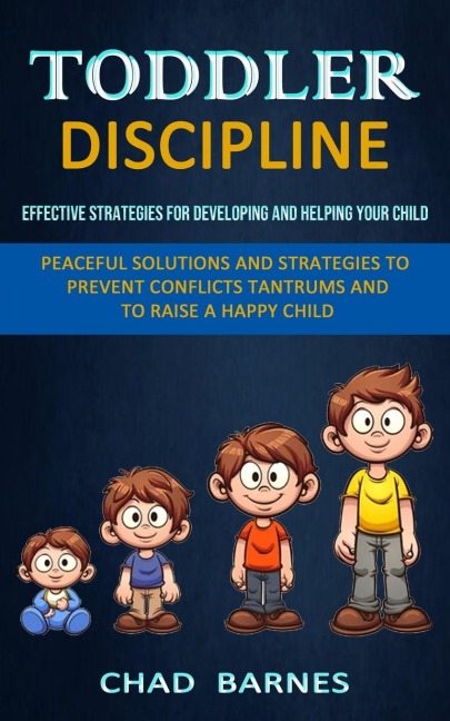 Toddler Discipline: Peaceful Solutions and Strategies to Prevent Conflicts Tantrums and to Raise a Happy Child (Effective Strategies for Developing and Helping Your Child)