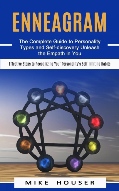 Enneagram: The Complete Guide to Personality Types and Self-discovery Unleash the Empath in You (Effective Steps to Recognizing Your Personalitys Self-limiting Habits)