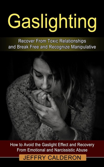 Gaslighting: Recover From Toxic Relationships and Break Free and Recognize Manipulative (How to Avoid the Gaslight Effect and Recovery From Emotional and Narcissistic Abuse)