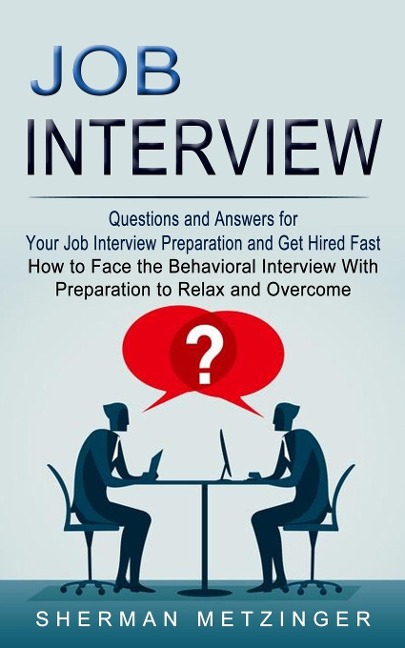 Job Interview: Questions and Answers for Your Job Interview Preparation and Get Hired Fast (How to Face the Behavioral Interview With Preparation to Relax and Overcome)