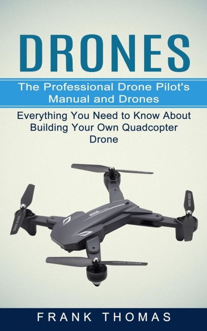 Drones: The Professional Drone Pilots Manual and Drones (Everything You Need to Know About Building Your Own Quadcopter Drone)