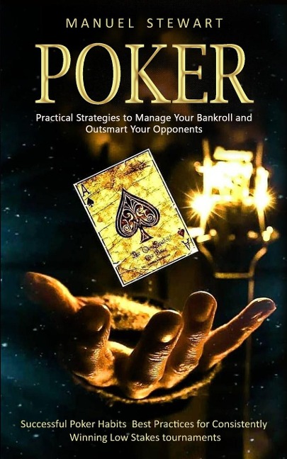Poker: Practical Strategies to Manage Your Bankroll and Outsmart Your Opponents (Successful Poker Habits  Best Practices for Consistently Winning Low Stakes tournaments)