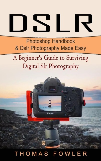 DSLR: Photoshop Handbook & Dslr Photography Made Easy (A Beginners Guide to Surviving Digital Slr Photography)