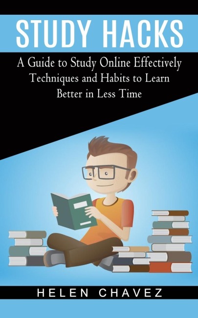 Study Hacks: A Guide to Study Online Effectively (Techniques and Habits to Learn Better in Less Time)