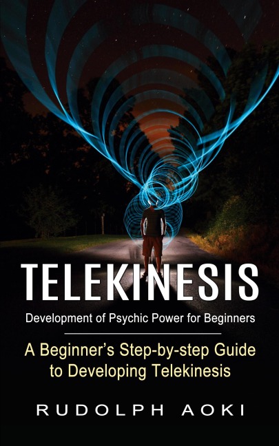 Telekinesis: Development of Psychic Power for Beginners (A Beginners Step-by-step Guide to Developing Telekinesis)