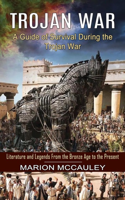 Trojan War: A Guide of Survival During the Trojan War (Literature and Legends From the Bronze Age to the Present)