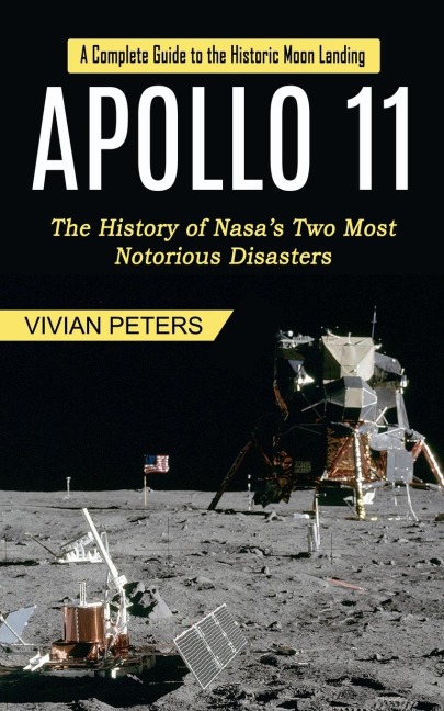Apollo 11: A Complete Guide to the Historic Moon Landing (The History of Nasas Two Most Notorious Disasters)