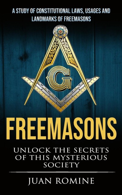 Freemasons: A Study Of Constitutional Laws, Usages And Landmarks Of Freemasons (Unlock The Secrets Of Mysterious Society)