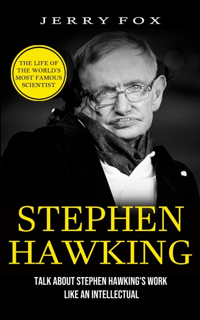 Stephen Hawking: The Life Of The Worlds Most Famous Scientist (Talk About Stephen Hawkings Work Like An Intellectual)