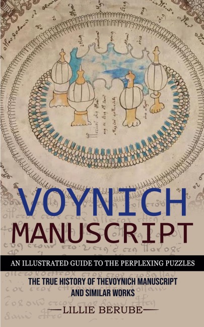Voynich Manuscript: An Illustrated Guide to the Perplexing Puzzles (The True History of the Voynich Manuscript and Similar Works)