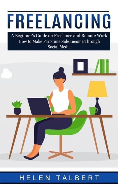 Freelancing: A Beginners Guide on Freelance and Remote Work (How to Make Part-time Side Income Through Social Media)