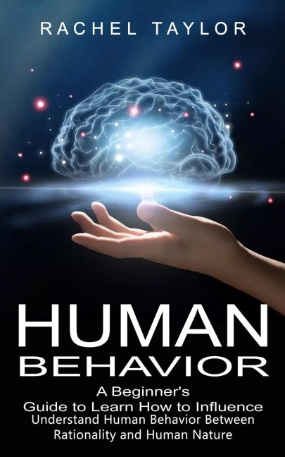 Human Behavior: A Beginners Guide to Learn How to Influence People (Understand Human Behavior Between Rationality and Human Nature)