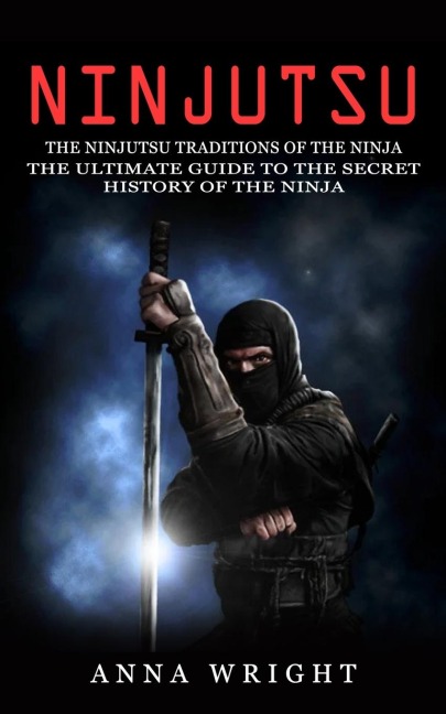 Ninjutsu: The Ninjutsu Traditions of the Ninja (The Ultimate Guide to the Secret History of the Ninja): The Ninjutsu Traditions of the Hattori Family (The Ultimate Guide to the Secret History of the Ninja)