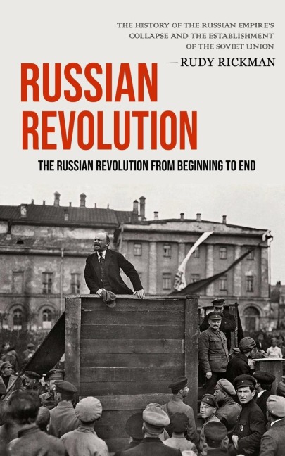 Russian Revolution: The Russian Revolution From Beginning To End (The History Of The Russian Empires Collapse And The Establishment Of The Soviet Union)
