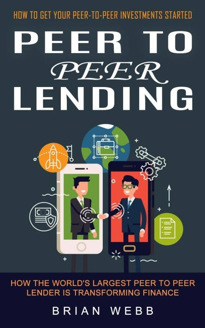 Peer to Peer Lending: How to Get Your Peer-to-peer Investments Started (How the Worlds Largest Peer to Peer Lender Is Transforming Finance)