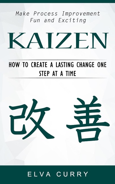 Kaizen: Make Process Improvement Fun and Exciting (How to Create a Lasting Change One Step at a Time)