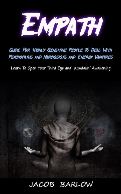 Empath: Guide For Highly Sensitive People To Deal With Psychopaths and Narcissists and Energy Vampires (Learn To Open Your Third Eye and Kundalini Awakening)