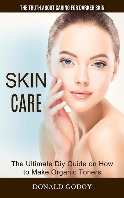 Skin Care: The Truth About Caring for Darker Skin (The Ultimate Diy Guide on How to Make Organic Toners)