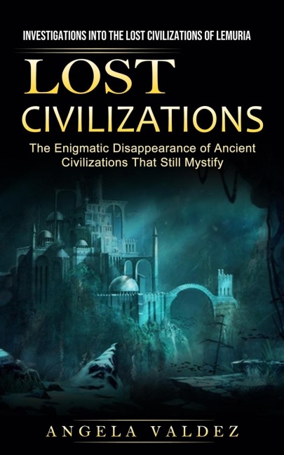 Lost Civilizations: Investigations Into the Lost Civilizations of Lemuria (The Enigmatic Disappearance of Ancient Civilizations That Still Mystify)