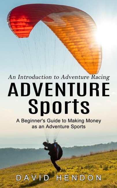 Adventure Sports: An Introduction to Adventure Racing (A Beginners Guide to Making Money as an Adventure Sports)