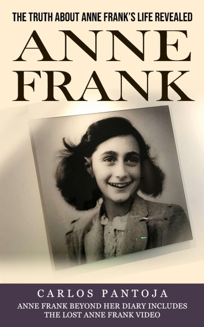 Anne Frank: The Truth About Anne Franks Life Revealed (Anne Frank Beyond Her Diary Includes the Lost Anne Frank Video)