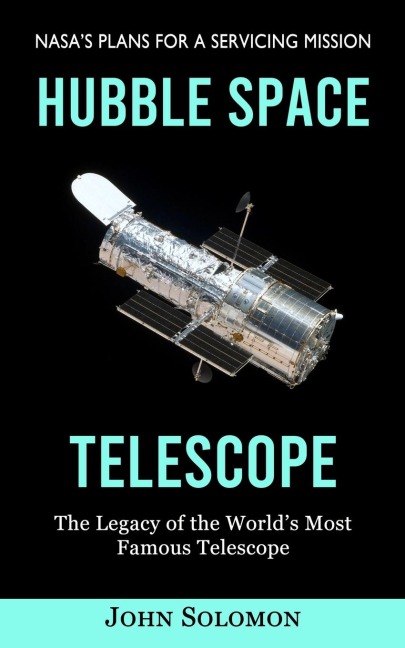 Hubble Space Telescope: Nasas Plans for a Servicing Mission (The Legacy of the Worlds Most Famous Telescope)