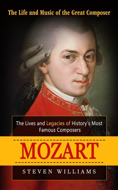 Mozart: The Life and Music of the Great Composer (The Lives and Legacies of Historys Most Famous Composers)