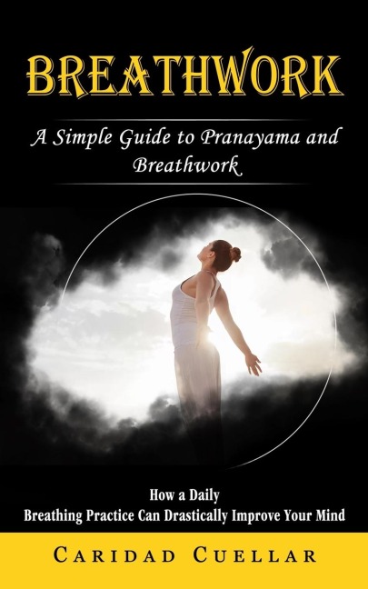Breathwork: A Simple Guide to Pranayama and Breathwork (How a Daily Breathing Practice Can Drastically Improve Your Mind)