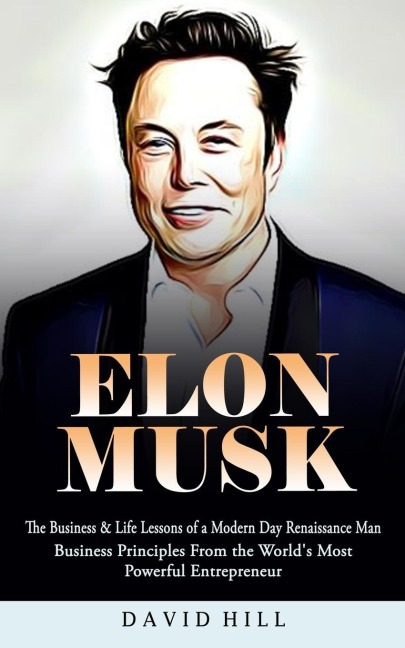 Elon Musk: The Business & Life Lessons of a Modern Day Renaissance Man (Business Principles From the Worlds Most Powerful Entrepreneur)