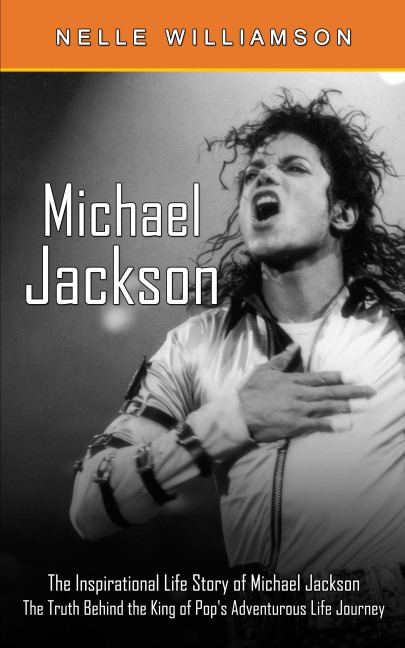 Michael Jackson: The Inspirational Life Story of Michael Jackson (The Truth Behind the King of Pops Adventurous Life Journey)