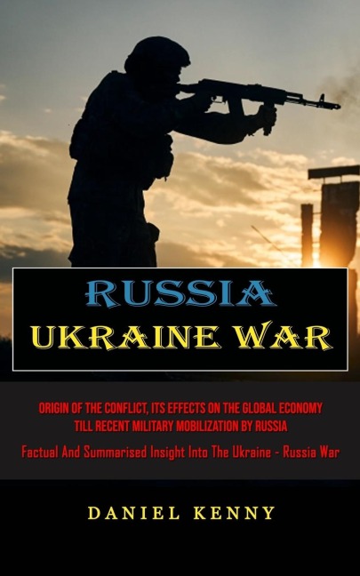 Russia Ukraine War: Origin Of The Conflict, Its Effects On The Global Economy Till Recent Military Mobilization By Russia (Factual And Summarised Insight Into The Ukraine - Russia War)