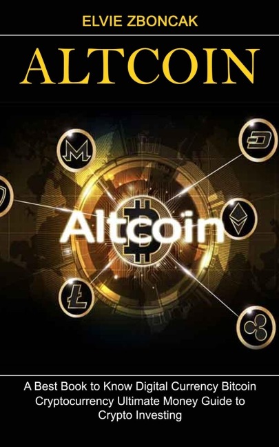 Altcoin: A Best Book to Know Digital Currency Bitcoin (Cryptocurrency Ultimate Money Guide to Crypto Investing)