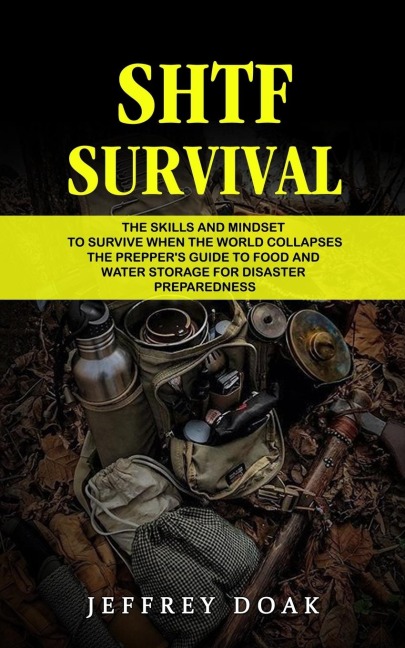 Shtf Survival: The Skills and Mindset to Survive When the World Collapses (The Preppers Guide to Food and Water Storage for Disaster Preparedness)