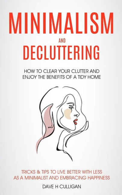 Minimalism and Decluttering: How to Clear Your Clutter and Enjoy the Benefits of a Tidy Home (Tricks & Tips to Live Better With Less as a Minimalist and Embracing Happiness)