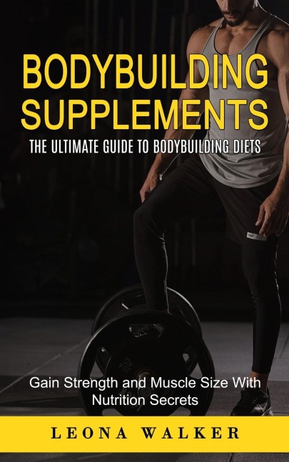 Bodybuilding Supplements: The Ultimate Guide to Bodybuilding Diets (Gain Strength and Muscle Size With Nutrition Secrets): The Ultimate Guide to Bodybuilding Diets (Gain Strength and Muscle Size With Nutrition Secrets)
