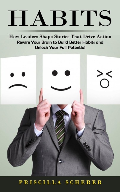 Habits: How Leaders Shape Stories That Drive Action (Rewire Your Brain to Build Better Habits and Unlock Your Full Potential)