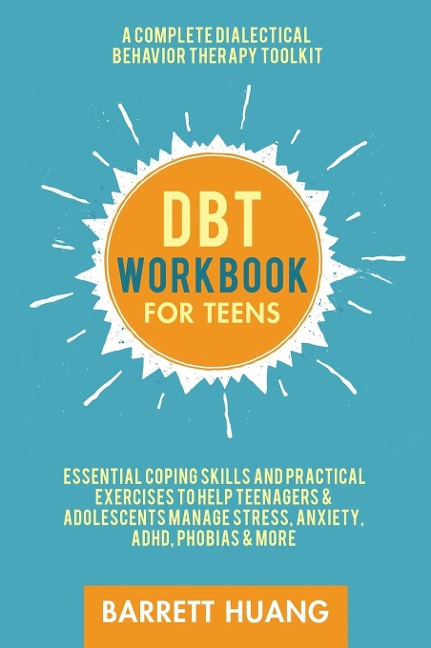 DBT Workbook for Teens: A Complete Dialectical Behavior Therapy Toolkit: Essential Coping Skills and Practical Activities To Help Teenagers & Adolescents Manage Stress, Anxiety, ADHD, Phobias & More