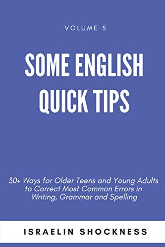 Some English Quick Tips 30+ Ways for Older Teens and Young Adults to Correct Most Common Errors in Writing, Grammar and Spelling