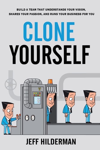 Clone Yourself Build a Team that Understands Your Vision, Shares Your Passion, and Runs Your Business for You
