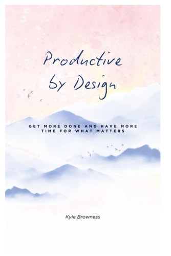 Productive by Design Get More Done and Have More Time for what Matters