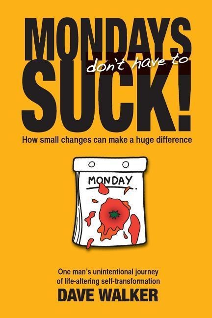 Mondays Dont Have to Suck!: How Small Changes Can Make a Huge Difference