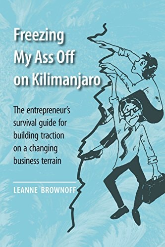 Freezing My Ass Off on Kilimanjaro The Entrepreneur's Survival Guide for Building Traction on a Changing Business Terrain