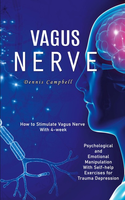 Vagus Nerve: How to Stimulate Vagus Nerve With 4-week (Psychological and Emotional Manipulation With Self-help Exercises for Trauma Depression)