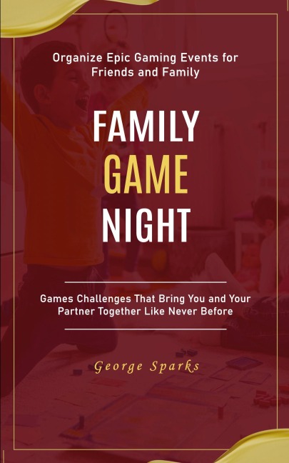 Family Game Night: Organize Epic Gaming Events for Friends and Family (Games Challenges That Bring You and Your Partner Together Like Never Before)