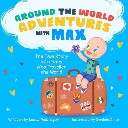 Around the World Adventures with Max The True Story of a Baby Who Travelled the World